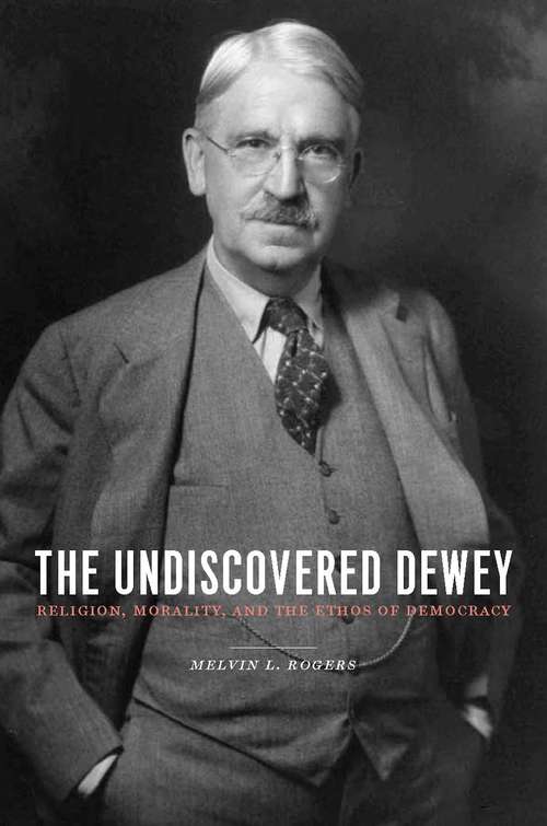 Book cover of The Undiscovered Dewey: Religion, Morality, and the Ethos of Democracy