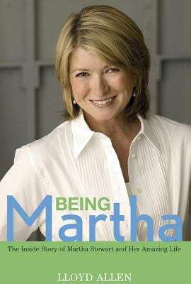 Being Martha: The Inside Story Of Martha Stewart And Her Amazing Life