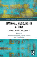 National Museums in Africa: Identity, History and Politics (Routledge Research on Museums and Heritage in Africa)