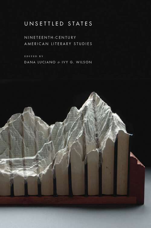 Book cover of Unsettled States: Nineteenth-Century American Literary Studies (America and the Long 19th Century #13)