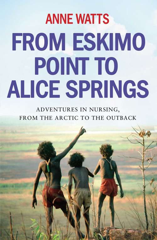 Book cover of From Eskimo Point to Alice Springs: Adventures in Nursing from the Arctic to the Outback