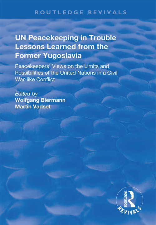 UN Peacekeeping in Trouble: Peacekeepers' Views on the Limits and Possibilities of the United Nation in a Civil War-Like Conflict (Routledge Revivals)