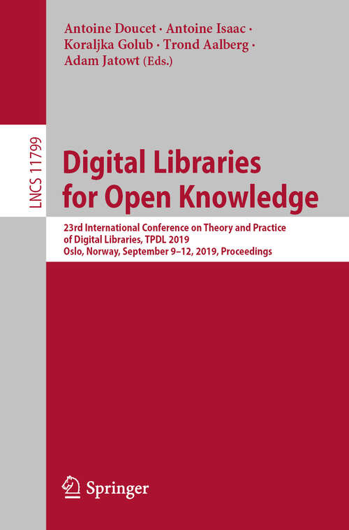 Book cover of Digital Libraries for Open Knowledge: 23rd International Conference on Theory and Practice of Digital Libraries, TPDL 2019, Oslo, Norway, September 9-12, 2019, Proceedings (1st ed. 2019) (Lecture Notes in Computer Science #11799)