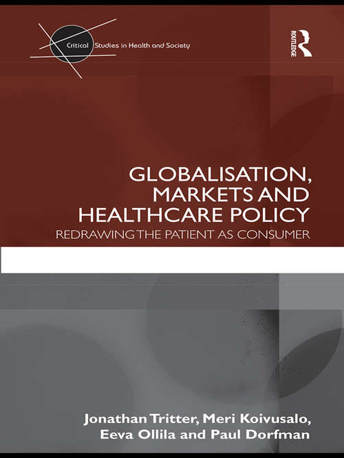 Globalisation, Markets and Healthcare Policy: Redrawing the Patient as Consumer (Critical Studies in Health and Society)