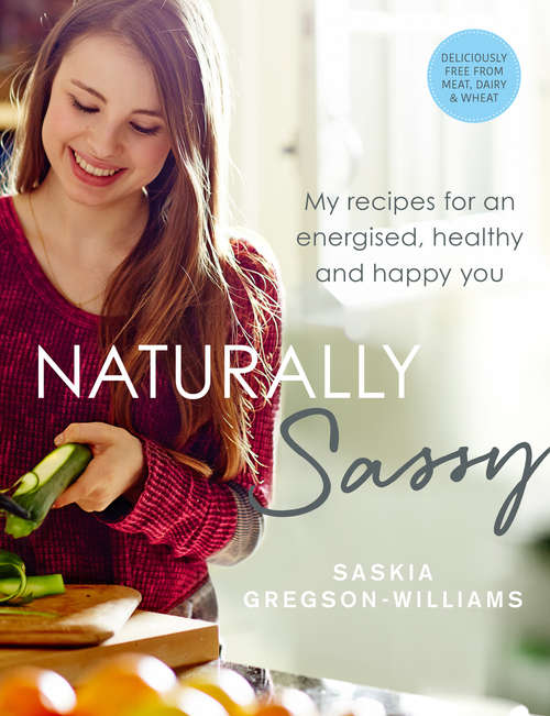 Book cover of Naturally Sassy: My recipes for an energised, healthy and happy you – deliciously free from meat, dairy and wheat