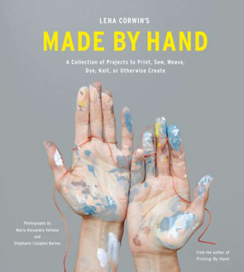 Book cover of Lena Corwin's Made by Hand: A Collection of Projects to Print, Sew, Weave, Dye, Knit, or Otherwise Create
