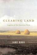 Clearing Land: Legacies Of The American Farm