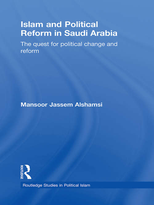 Islam and Political Reform in Saudi Arabia: The Quest for Political Change and Reform (Routledge Studies in Political Islam)