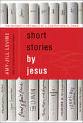 Short Stories by Jesus: The Enigmatic Parables of a Controversial Rabbi (Short Stories By Jesus Ser.)
