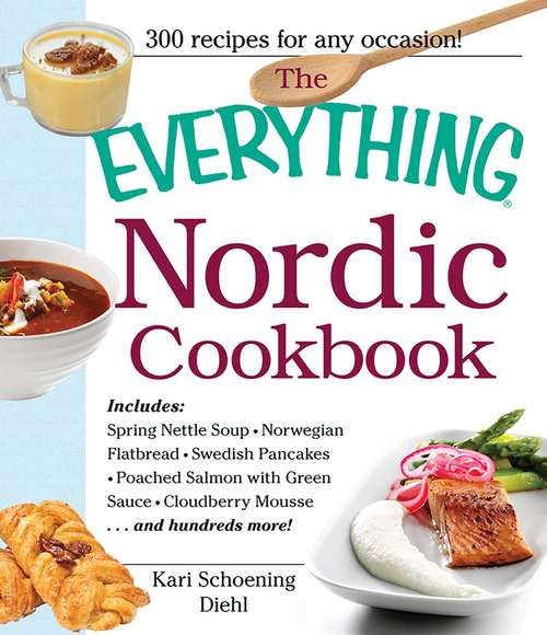 Book cover of The Everything Nordic Cookbook: Spring Nettle Soup, Norwegian Flatbread, Swedish Pancakes, Poached Salmon with Green Sauce, Cloudberry Mousse...and hundreds more!