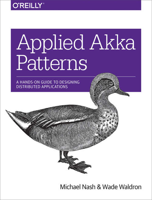 Applied Akka Patterns: A Hands-On Guide to Designing Distributed Applications
