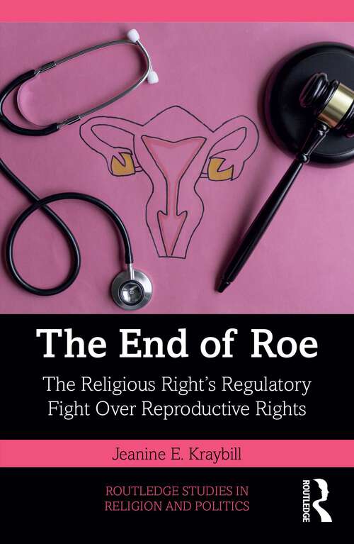 Book cover of The End of Roe: The Religious Right’s Regulatory Fight Over Reproductive Rights (1) (Routledge Studies in Religion and Politics)