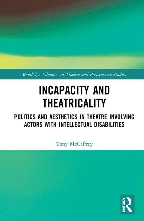 Incapacity and Theatricality: Politics and Aesthetics in Theatre Involving Actors with Intellectual Disabilities (Routledge Advances in Theatre & Performance Studies)