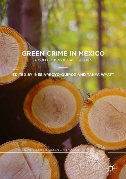 Green Crime in Mexico: A Collection Of Case Studies (Palgrave Studies In Green Criminology Ser.)