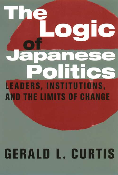 Book cover of The Logic of Japanese Politics: Leaders, Institutions, and the Limits of Change