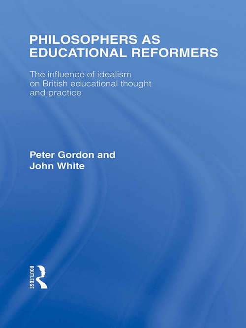 Philosophers as Educational Reformers (International Library of the Philosophy of Education Volume 10): The Influence of Idealism on British Educational Thought