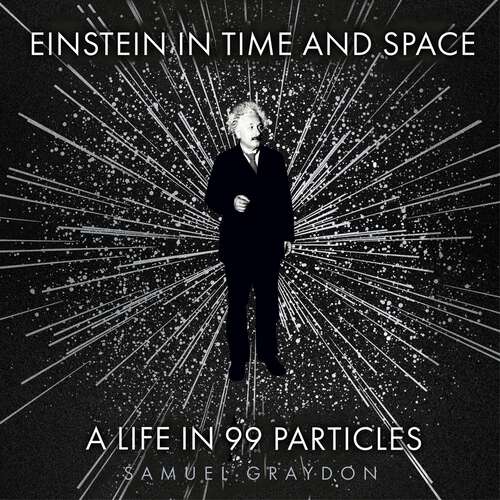 Book cover of Einstein in Time and Space: A Life in 99 Particles