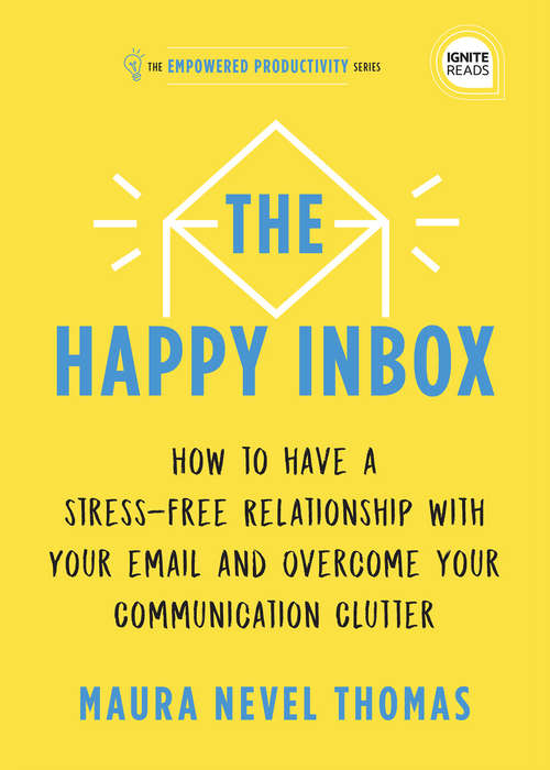 The Happy Inbox: How to Have a Stress-Free Relationship with Your Email and Overcome Your Communication Clutter (Empowered Productivity #3)