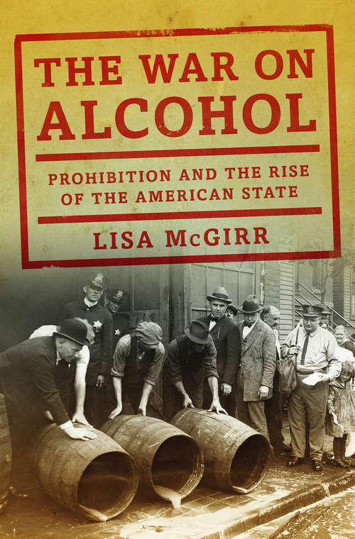 Book cover of The War on Alcohol: Prohibition and the Rise of the American State