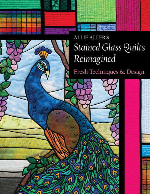 Allie Aller's Stained Glass Quilts Reimagined: Fresh Techniques & Design