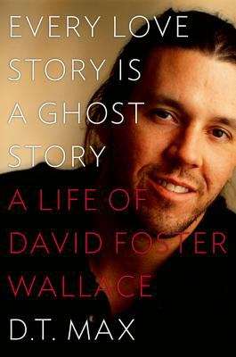 Book cover of Every Love Story Is a Ghost Story: A Life of David Foster Wallace