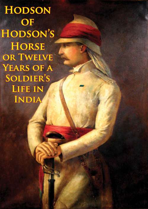 Book cover of Hodson Of Hodson’s Horse Or Twelve Years Of A Soldier’s Life In India [Illustrated Edition]