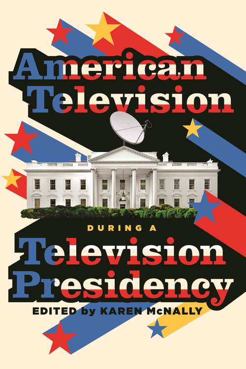 American Television during a Television Presidency (Contemporary Approaches to Film and Media Series)