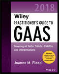 Wiley Practitioner's Guide to GAAS 2018: Covering all SASs, SSAEs, SSARSs, PCAOB Auditing Standards, and Interpretations (Wiley Regulatory Reporting)