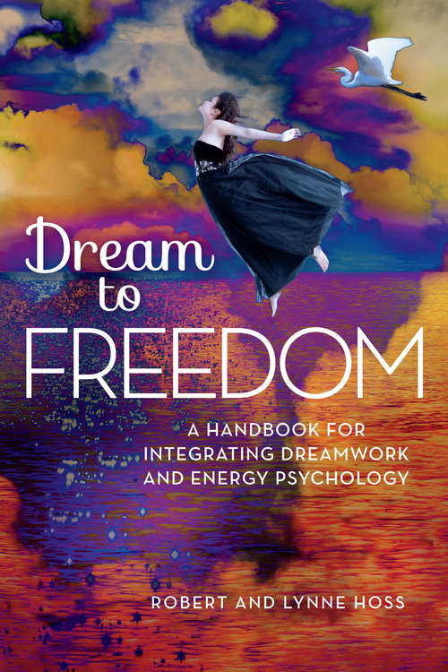 Dream To Freedom: A Handbook for Integrating Dreamwork and Energy Psychology
