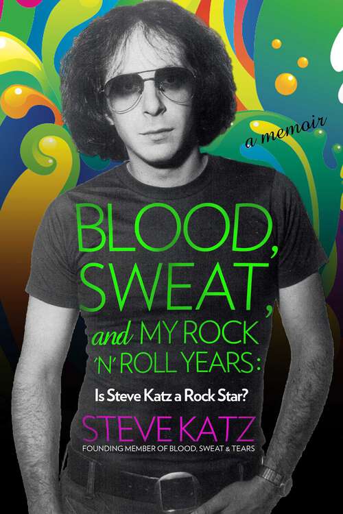 Book cover of Blood, Sweat, and My Rock 'n' Roll Years: Is Steve Katz a Rock Star?