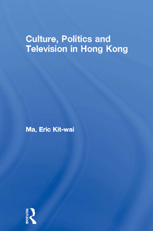 Culture, Politics and Television in Hong Kong (Culture and Communication in Asia)