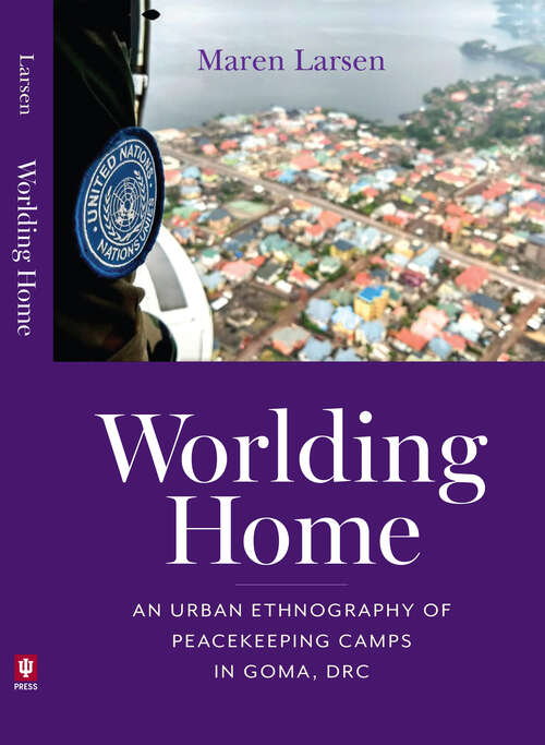 Book cover of Worlding Home: An Urban Ethnography of Peacekeeping Camps in Goma, DRC (Framing the Global)