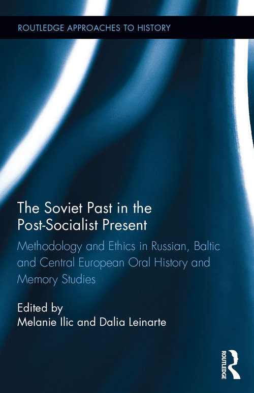 The Soviet Past in the Post-Socialist Present: Methodology and Ethics in Russian, Baltic and Central European Oral History and Memory Studies (Routledge Approaches to History)