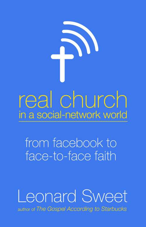 Real Church in a Social Network World: From Facebook to Face-to-Face Faith