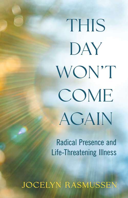 Book cover of This Day Won't Come Again: Radical Presence and Life-Threatening Illness