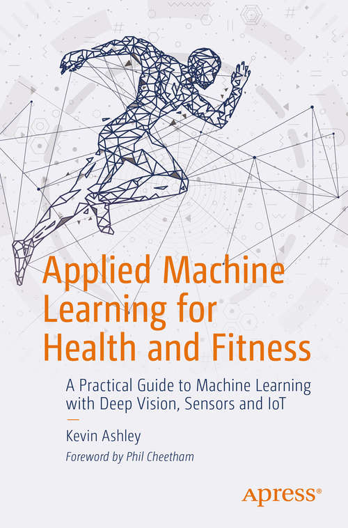 Book cover of Applied Machine Learning for Health and Fitness: A Practical Guide to Machine Learning with Deep Vision, Sensors and IoT (1st ed.)
