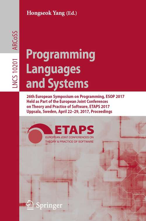 Book cover of Programming Languages and Systems: 26th European Symposium on Programming, ESOP 2017, Held as Part of the European Joint Conferences on Theory and Practice of Software, ETAPS 2017, Uppsala, Sweden, April 22–29, 2017, Proceedings (1st ed. 2017) (Lecture Notes in Computer Science #10201)
