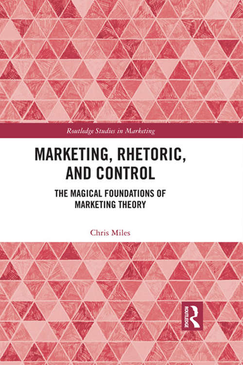 Marketing, Rhetoric and Control: The Magical Foundations of Marketing Theory (Routledge Studies in Marketing)