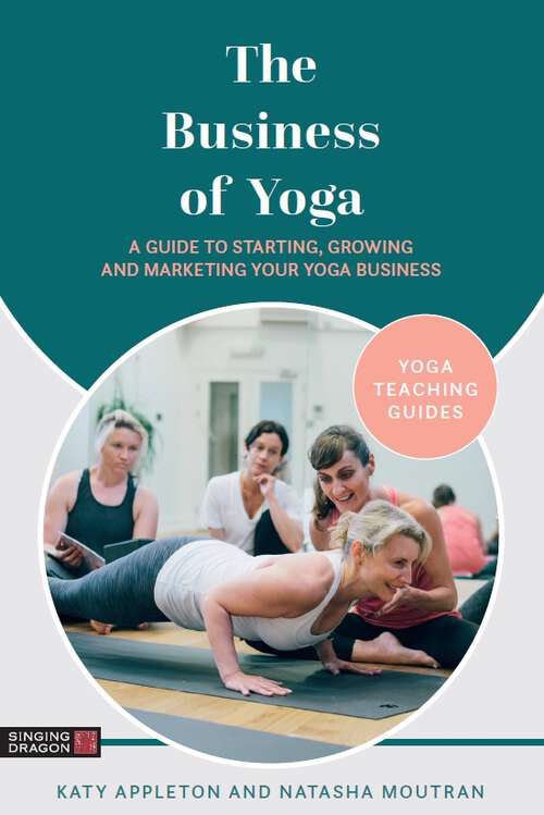 The Business of Yoga: A Guide to Starting, Growing and Marketing Your Yoga Business (Yoga Teaching Guides)