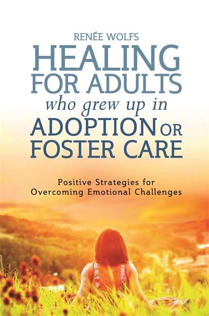 Book cover of Healing for Adults Who Grew Up in Adoption or Foster Care: Positive Strategies for Overcoming Emotional Challenges