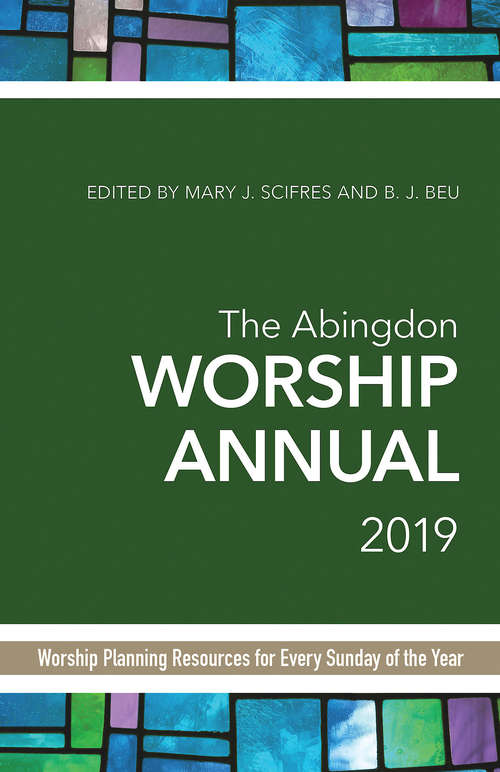The Abingdon Worship Annual 2019: Worship Planning Resources for Every Sunday of the Year