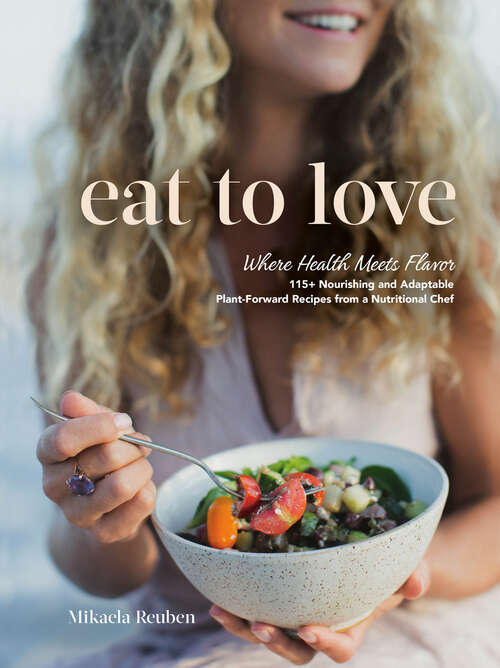 Book cover of Eat to Love: Where Health Meets Flavor: 115+ Nourishing and Adaptable Plant-Forward Recipes from a Nutritional Chef: A Cookbook