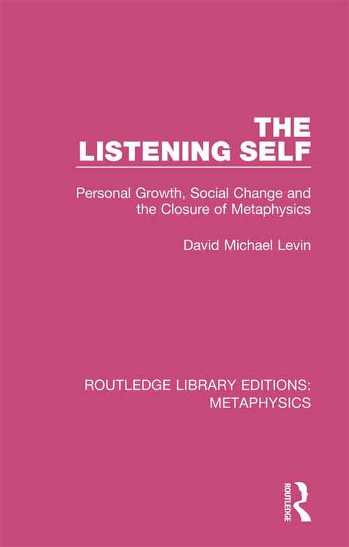 The Listening Self: Personal Growth, Social Change and the Closure of Metaphysics (Routledge Library Editions: Metaphysics #4)