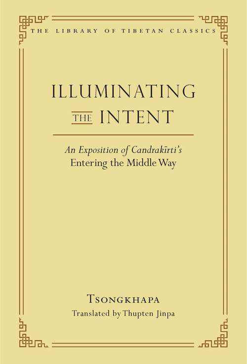 Illuminating the Intent: An Exposition of Candrakirti's Entering the Middle Way (Library of Tibetan Classics #19)