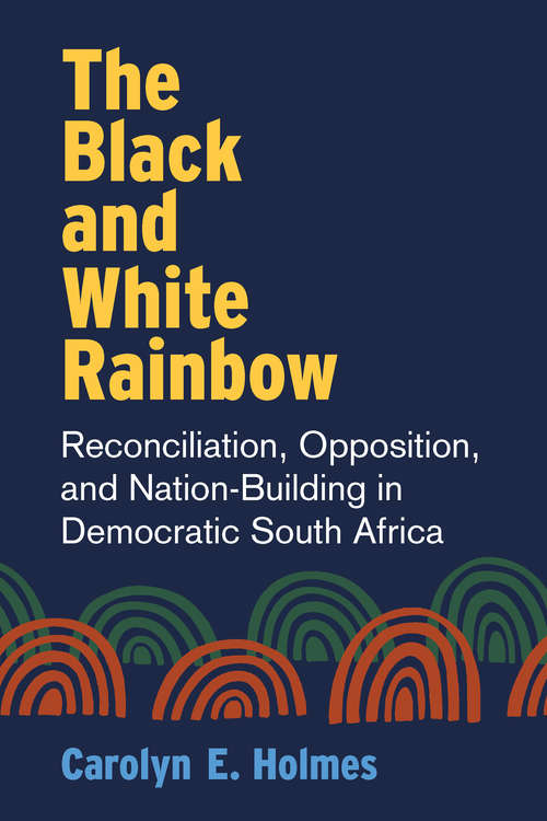 Book cover of The Black and White Rainbow: Reconciliation, Opposition, and Nation-Building in Democratic South Africa (African Perspectives)