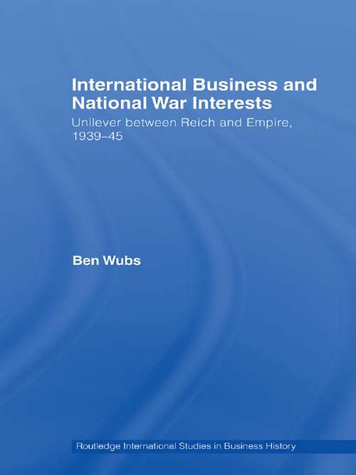 Book cover of International Business and National War Interests: Unilever between Reich and empire, 1939-45 (Routledge International Studies In Business History Ser.)