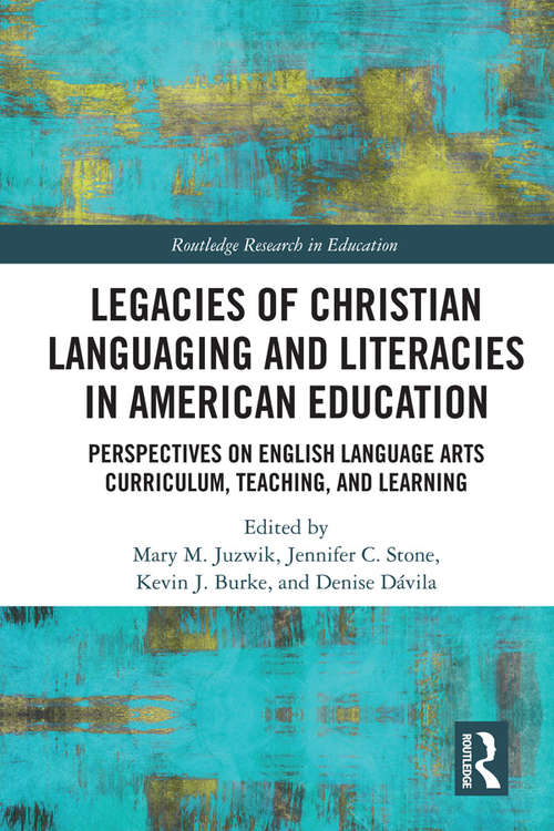 Legacies of Christian Languaging and Literacies in American Education: Perspectives on English Language Arts Curriculum, Teaching, and Learning (Routledge Research in Education)
