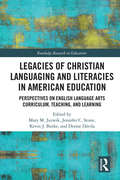 Legacies of Christian Languaging and Literacies in American Education: Perspectives on English Language Arts Curriculum, Teaching, and Learning (Routledge Research in Education)