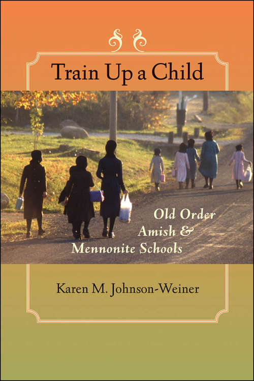 Train Up a Child: Old Order Amish and Mennonite Schools (Young Center Books in Anabaptist and Pietist Studies)