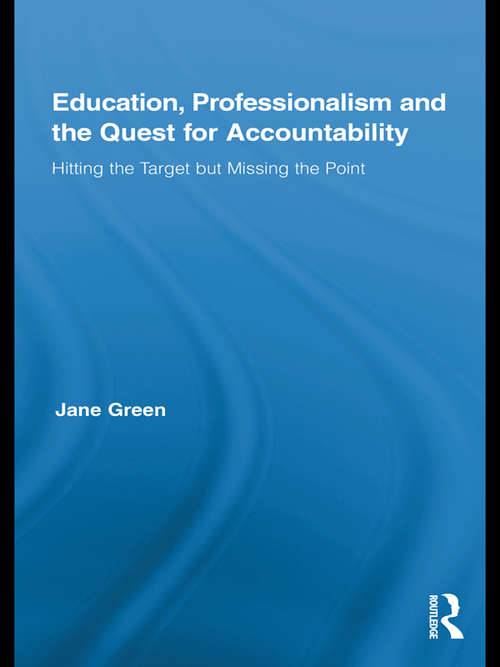 Education, Professionalism, and the Quest for Accountability: Hitting the Target but Missing the Point (Routledge International Studies in the Philosophy of Education)